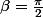 \beta=\frac{\pi}{2}