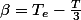 \beta=T_{e}-\frac{T}{3}