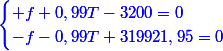 \blue{\begin{cases} f+0,99T-3200=0\\-f-0,99T+319921,95=0\end{cases}}