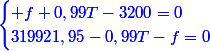 \blue{\begin{cases} f+0,99T-3200=0\\319921,95-0,99T-f=0\end{cases}}