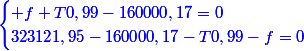 \blue{\begin{cases} f+T0,99-160000,17=0\\323121,95-160000,17-T0,99-f=0\end{cases}}