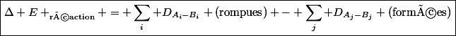 \boxed{\Delta E _{\text{réaction}} = \sum_{i} D_{A_i-B_i} (\text{rompues}) - \sum_{j} D_{A_j-B_j} (\text{formées})}
