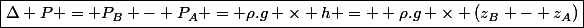 \boxed{\Delta P = P_B - P_A = \rho.g \times h =  \rho.g \times (z_B - z_A)}
