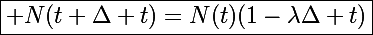 \boxed{\Large N(t+\Delta t)=N(t)(1-\lambda\Delta t)}
