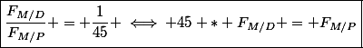 \boxed{\dfrac{F_{M/D}}{F_{M/P}} = \dfrac{1}{45} \iff 45 * F_{M/D} = F_{M/P}}