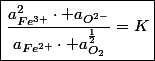 \boxed{\frac{a_{Fe^{3+}}^{2}\cdot a_{O^{2-}}}{a_{Fe^{2+}}\cdot a_{O_{2}}^{\frac{1}{2}}}=K}
