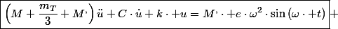 \boxed{\left(M+\frac{m_T}{3}+M^{,}\right)\ddot{u}+C\cdot\dot{u}+k\cdot u=M^{,}\cdot e\cdot\omega^{2}\cdot\sin\left(\omega\cdot t\right)} 