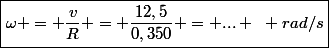 \boxed{\omega = \dfrac{v}{R} = \dfrac{12,5}{0,350} = ... ~ rad/s}