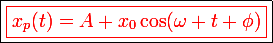 \boxed{\red\large\boxed{x_p(t)=A+x_0\cos(\omega t+\phi)}}