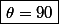 \boxed{\theta=90}