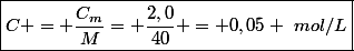 \boxed{C = \dfrac{C_m}{M}= \dfrac{2,0}{40} = 0,05 ~mol/L}