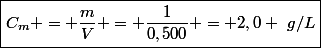 \boxed{C_m = \dfrac{m}{V} = \dfrac{1}{0,500} = 2,0 ~g/L}