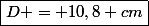 \boxed{D = 10,8 cm}