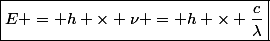 \boxed{E = h \times \nu = h \times \dfrac{c}{\lambda}}