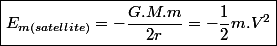 \boxed{E_{m(satellite)}=-\frac{G.M.m}{2r}=-\frac{1}{2}m.V^{2}}