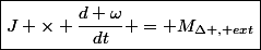 \boxed{J \times \dfrac{d \omega}{dt} = M_{\Delta , ext}}