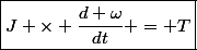 \boxed{J \times \dfrac{d \omega}{dt} = T}