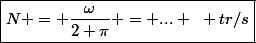 \boxed{N = \dfrac{\omega}{2 \pi} = ... ~ tr/s}