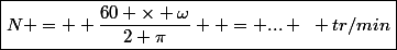 \boxed{N =  \dfrac{60 \times \omega}{2 \pi}  = ... ~ tr/min}