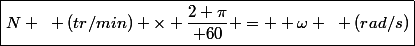 \boxed{N ~ (tr/min) \times \dfrac{2 \pi}{ 60} =  \omega ~ (rad/s)}