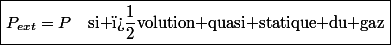 \boxed{P_{ext}=P\quad\text{si �volution quasi statique du gaz}}