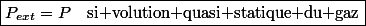 \boxed{P_{ext}=P\quad\text{si volution quasi statique du gaz}}
