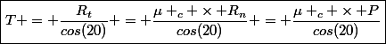 \boxed{T = \dfrac{R_t}{cos(20)} = \dfrac{\mu _c \times R_n}{cos(20)} = \dfrac{\mu _c \times P}{cos(20)}}