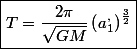 \boxed{T=\frac{2\pi}{\sqrt{GM}}\left(a_{1}^{,}\right)^{\frac{3}{2}}}