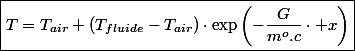 \boxed{T=T_{air}+\left(T_{fluide}-T_{air}\right)\cdot\exp\left(-\frac{G}{m^{o}.c}\cdot x\right)}