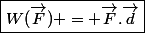 \boxed{W(\vec{F}) = \vec{F}.\vec{d}}