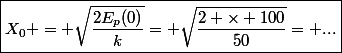\boxed{X_0 = \sqrt{\dfrac{2E_p(0)}{k}}= \sqrt{\dfrac{2 \times 100}{50}}= ...}