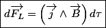 \boxed{d\overrightarrow{F_{L}}=\left(\overrightarrow{j}\wedge\overrightarrow{B}\right)d\tau}