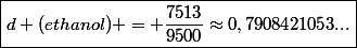 \boxed{d (ethanol) = \frac{7513}{9500}\approx0,7908421053...}