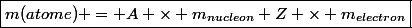 \boxed{m(atome) = A \times m_{nucleon}+Z \times m_{electron}}