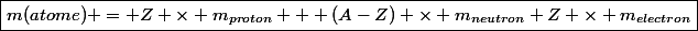 \boxed{m(atome) = Z \times m_{proton} + (A-Z) \times m_{neutron}+Z \times m_{electron}}