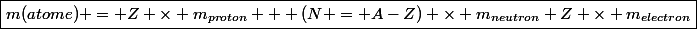 \boxed{m(atome) = Z \times m_{proton} + (N = A-Z) \times m_{neutron}+Z \times m_{electron}}