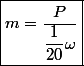 \boxed{m=\dfrac{P}{\dfrac{1}{20}\omega}}
