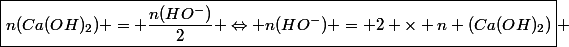 \boxed{n(Ca(OH)_2) = \dfrac{n(HO^-)}{2} \Leftrightarrow n(HO^-) = 2 \times n (Ca(OH)_2)} 