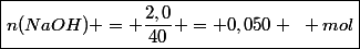 \boxed{n(NaOH) = \dfrac{2,0}{40} = 0,050 ~ mol}