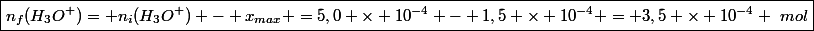 \boxed{n_f(H_3O^+)= n_i(H_3O^+) - x_{max} =5,0 \times 10^{-4} - 1,5 \times 10^{-4} = 3,5 \times 10^{-4} ~mol}