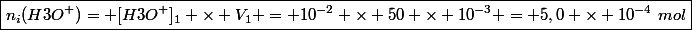 \boxed{n_i(H3O^+)= [H3O^+]_1 \times V_1 = 10^{-2} \times 50 \times 10^{-3} = 5,0 \times 10^{-4}~mol}