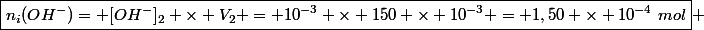 \boxed{n_i(OH^-)= [OH^-]_2 \times V_2 = 10^{-3} \times 150 \times 10^{-3} = 1,50 \times 10^{-4}~mol} 