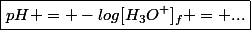 \boxed{pH = -log[H_3O^+]_f = ...}