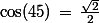 \cos(45)\,=\,\frac{\sqrt{2}}{2}