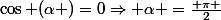\cos (\alpha )=0\Rightarrow \alpha =\frac{ \pi }{2}