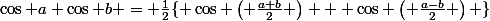 \cos a \cos b = \frac{1}{2}\lbrace \cos \left( \frac{a+b}{2} \right) + \cos \left( \frac{a-b}{2} \right) \rbrace