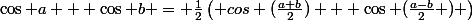 \cos a + \cos b = \frac{1}{2}\left( cos (\frac{a+b}{2}) + \cos (\frac{a-b}{2} ) \right)