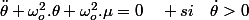 \ddot{\theta}+\omega_{o}^{2}.\theta+\omega_{o}^{2}.\mu=0\quad si\quad\dot{\theta}>0