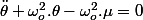 \ddot{\theta}+\omega_{o}^{2}.\theta-\omega_{o}^{2}.\mu=0
