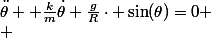 \ddot{\theta} +\frac{k}{m}\dot{\theta}+\frac{g}{R}\cdot \sin(\theta)=0
 \\ 